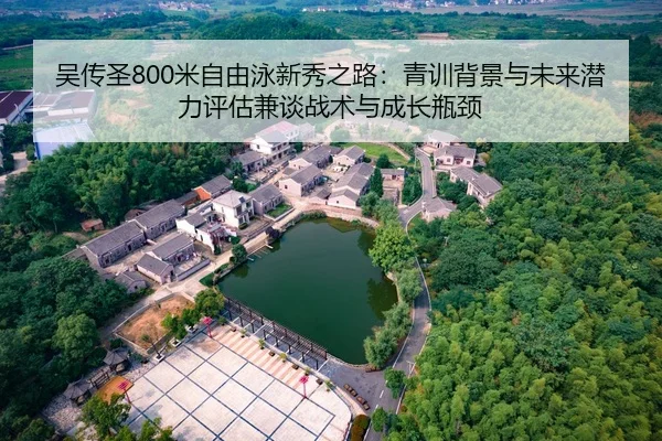 吴传圣800米自由泳新秀之路：青训背景与未来潜力评估兼谈战术与成长瓶颈
